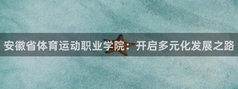 谈球吧：安徽省体育运动职业学院：开启多元化发展之路