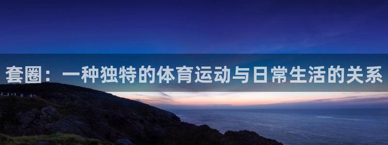 谈球吧体育：套圈：一种独特的体育运动与日常生活的关系