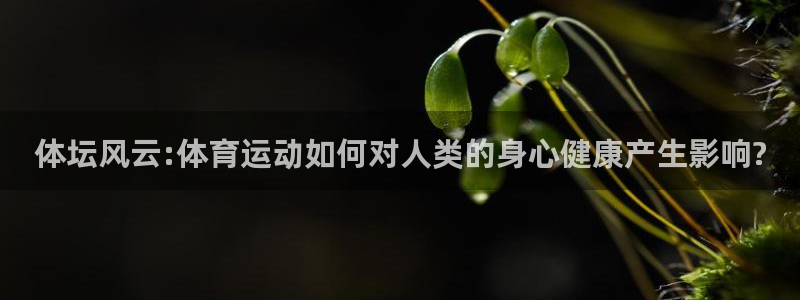谈球吧体育：体坛风云:体育运动如何对人类的身心健康产生影响?